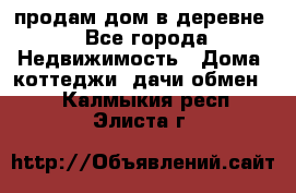 продам дом в деревне - Все города Недвижимость » Дома, коттеджи, дачи обмен   . Калмыкия респ.,Элиста г.